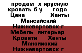 продам 2х ярусную кровать б/у 1.5 года › Цена ­ 13 000 - Ханты-Мансийский, Нижневартовск г. Мебель, интерьер » Кровати   . Ханты-Мансийский,Нижневартовск г.